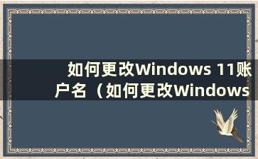 如何更改Windows 11账户名（如何更改Windows 11开机密码）